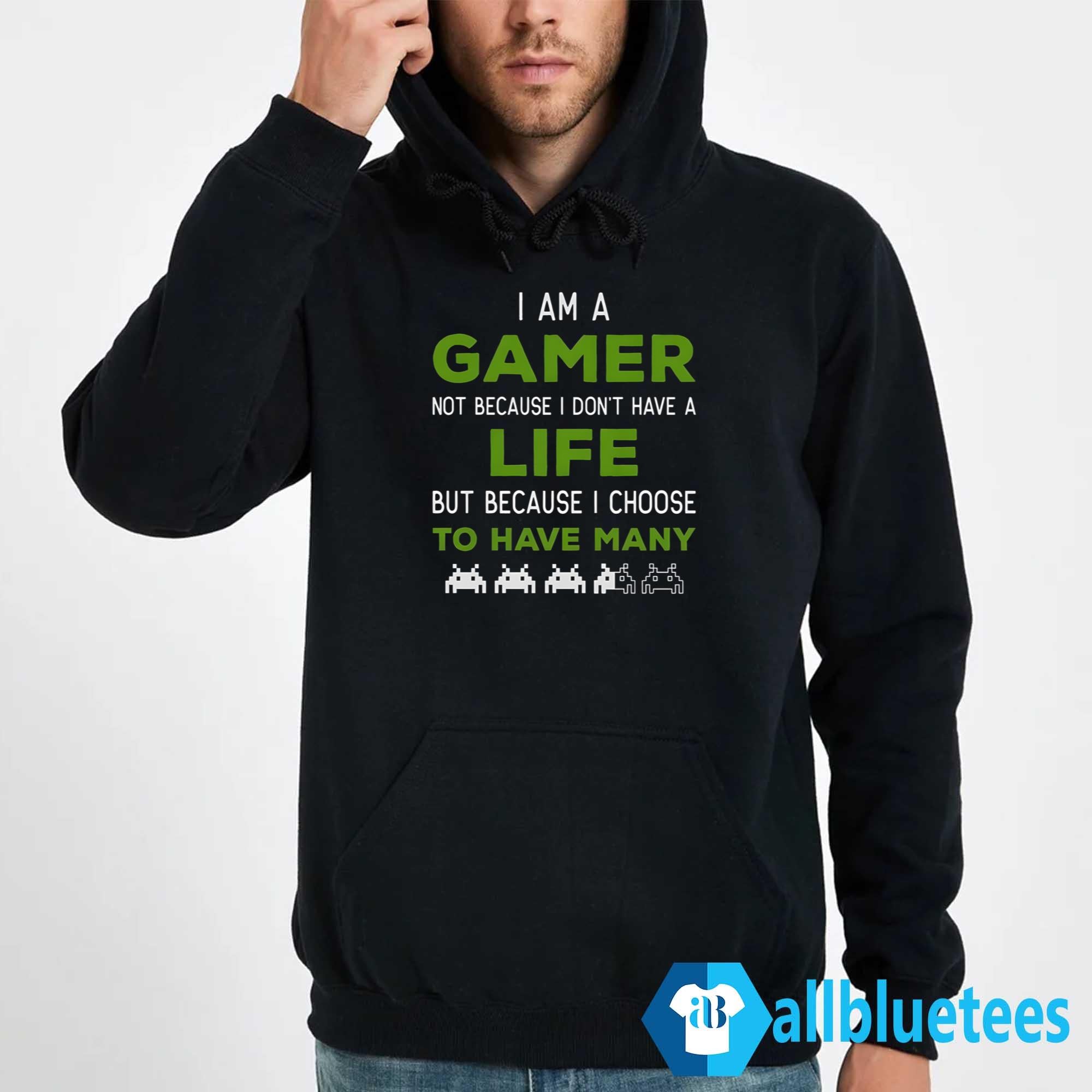 I Am A Gamer Not Because I Don’t Have A Life Shirt