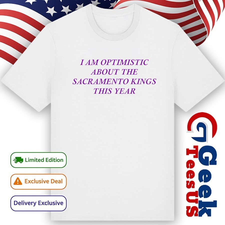 I am optimistic about the Sacramento Kings this year shirt