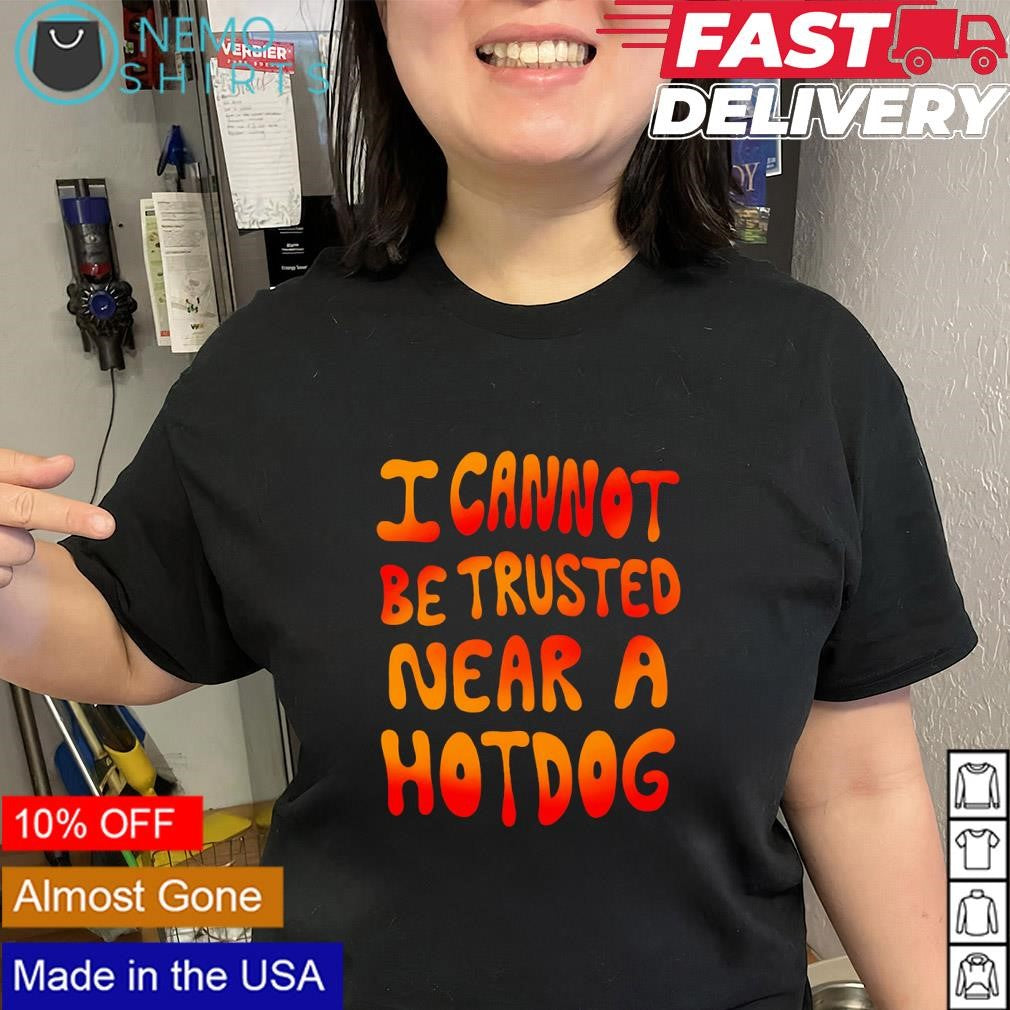 I cannot be trusted near a hotdog text shirt