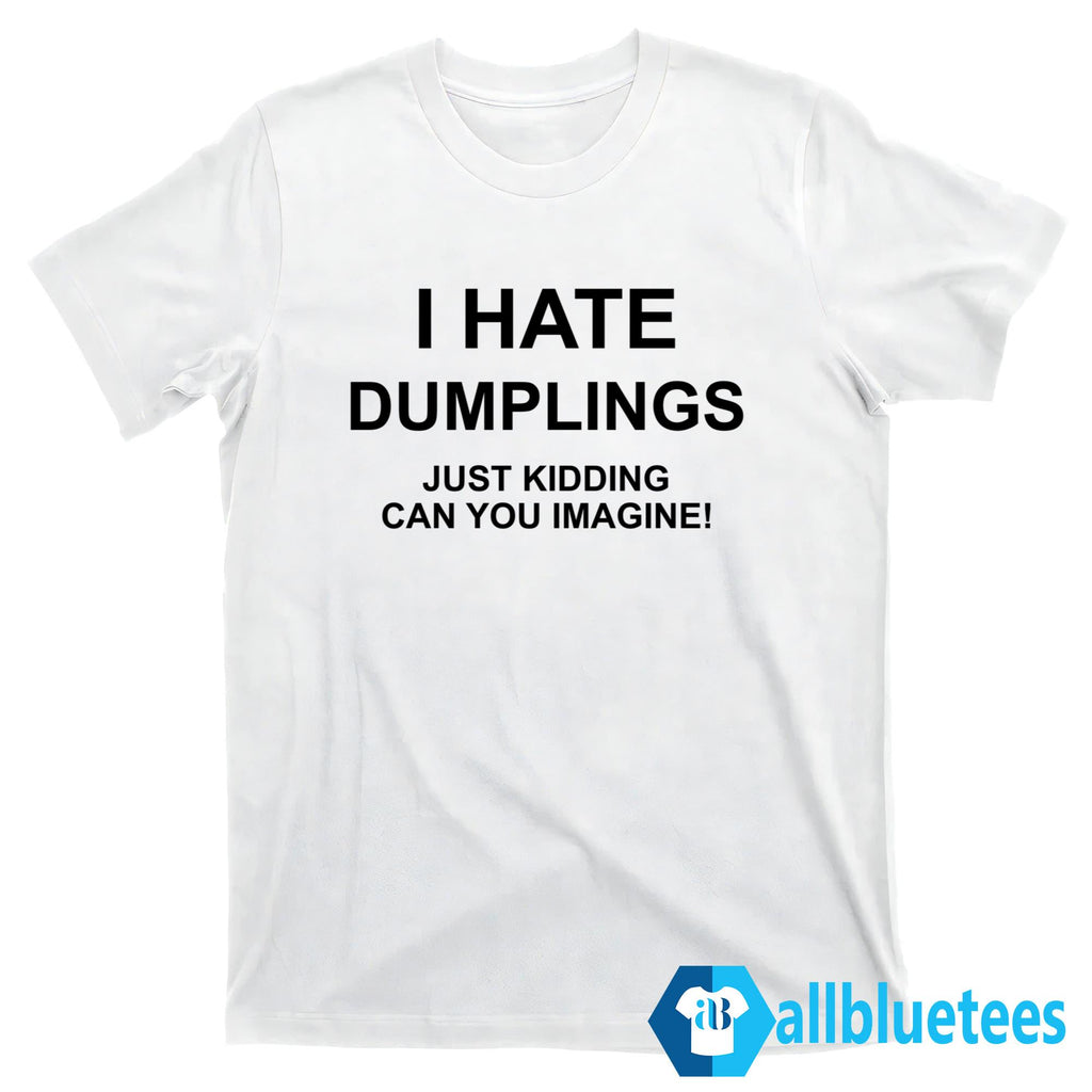 I Hate Dumplings Just Kidding Can You Imagine T-Shirt