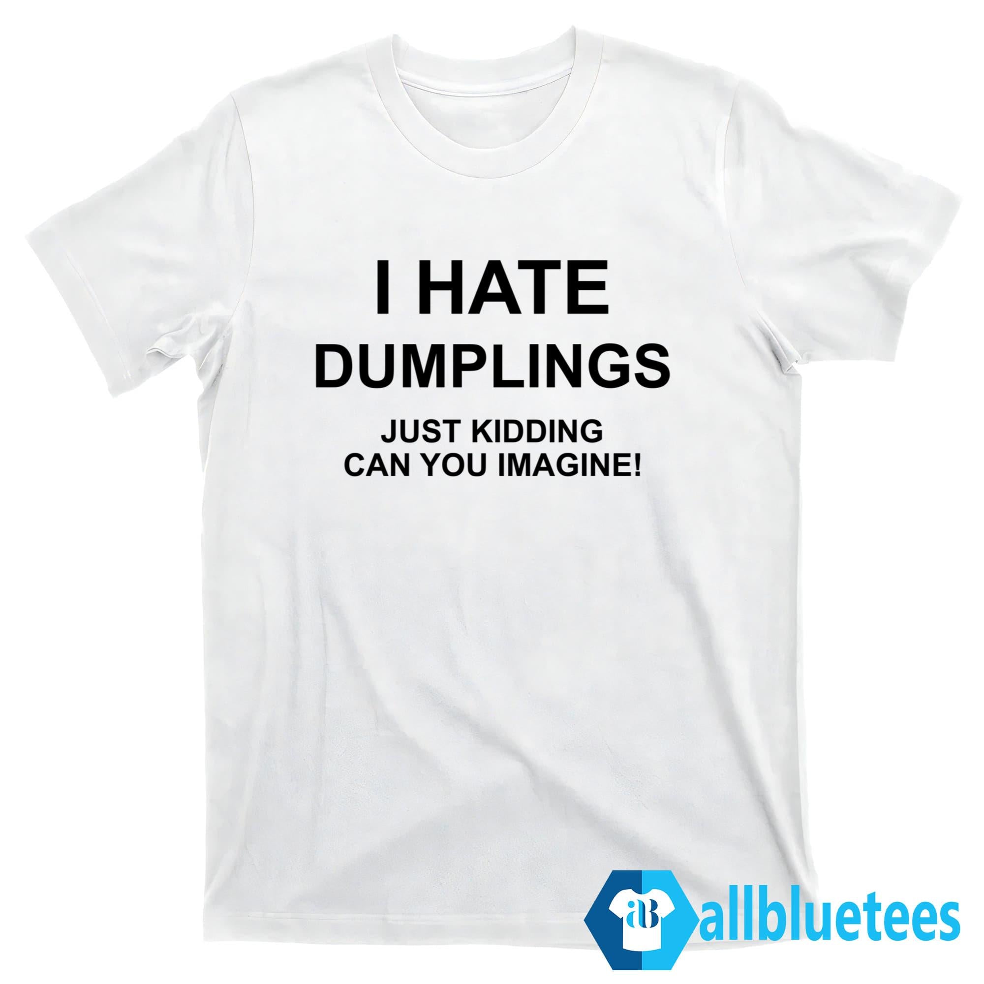 I Hate Dumplings Just Kidding Can You Imagine T-Shirt