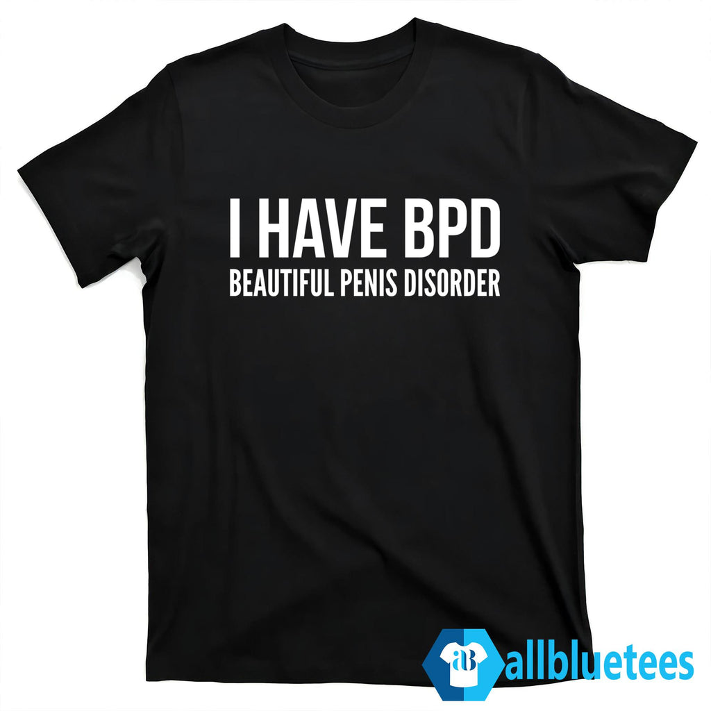 I Have BPD Beautiful Penis Disorder Shirt
