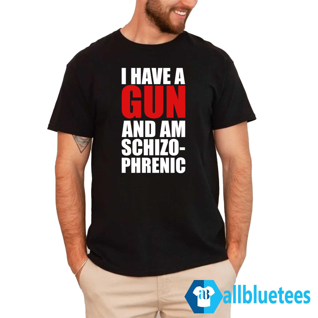 I Have A Gun And Am Schizophrenic Shirt