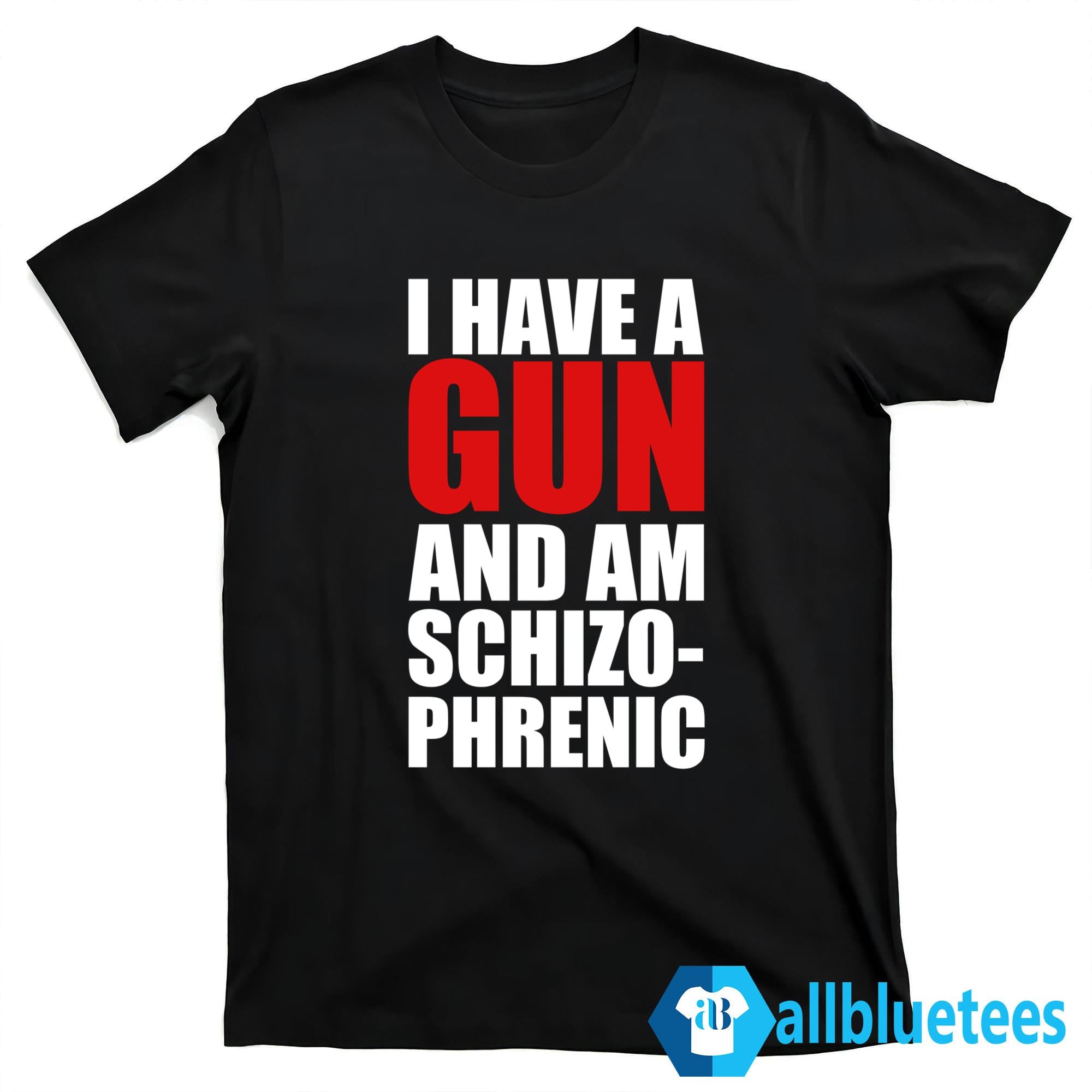 I Have A Gun And Am Schizophrenic Shirt