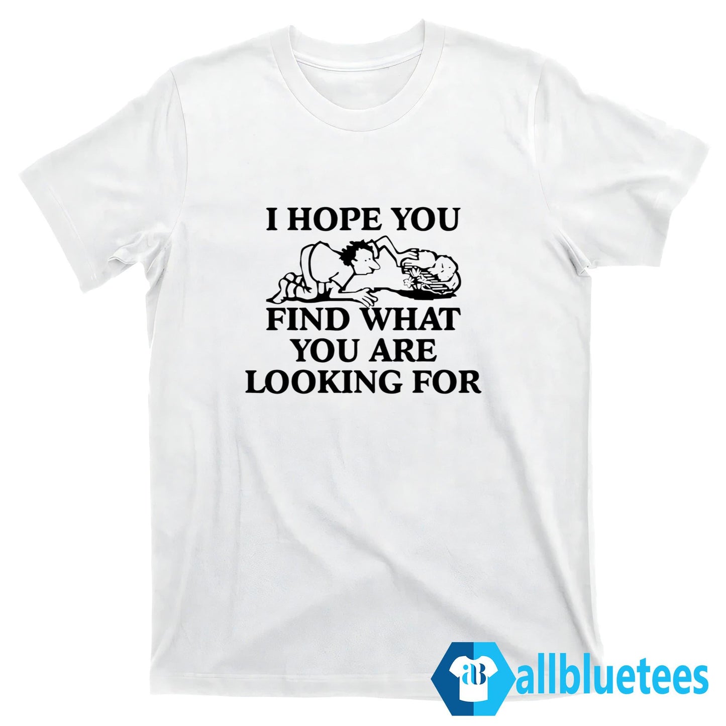 I Hope You Find What You Are Looking For Shirt