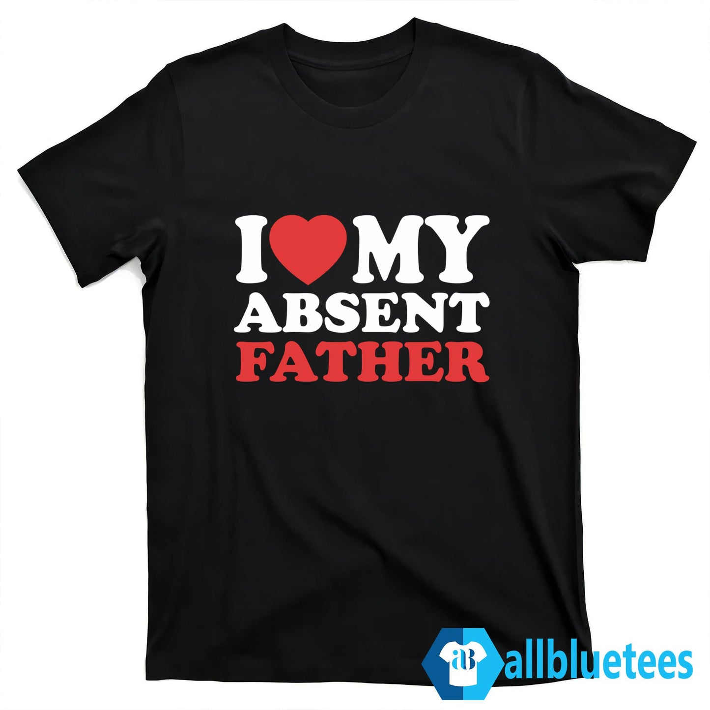 I Love My Absent Father Shirt