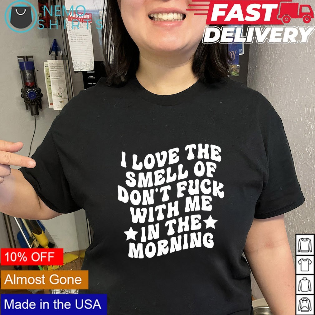 I love the smell of don’t fuck with me in the morning text shirt