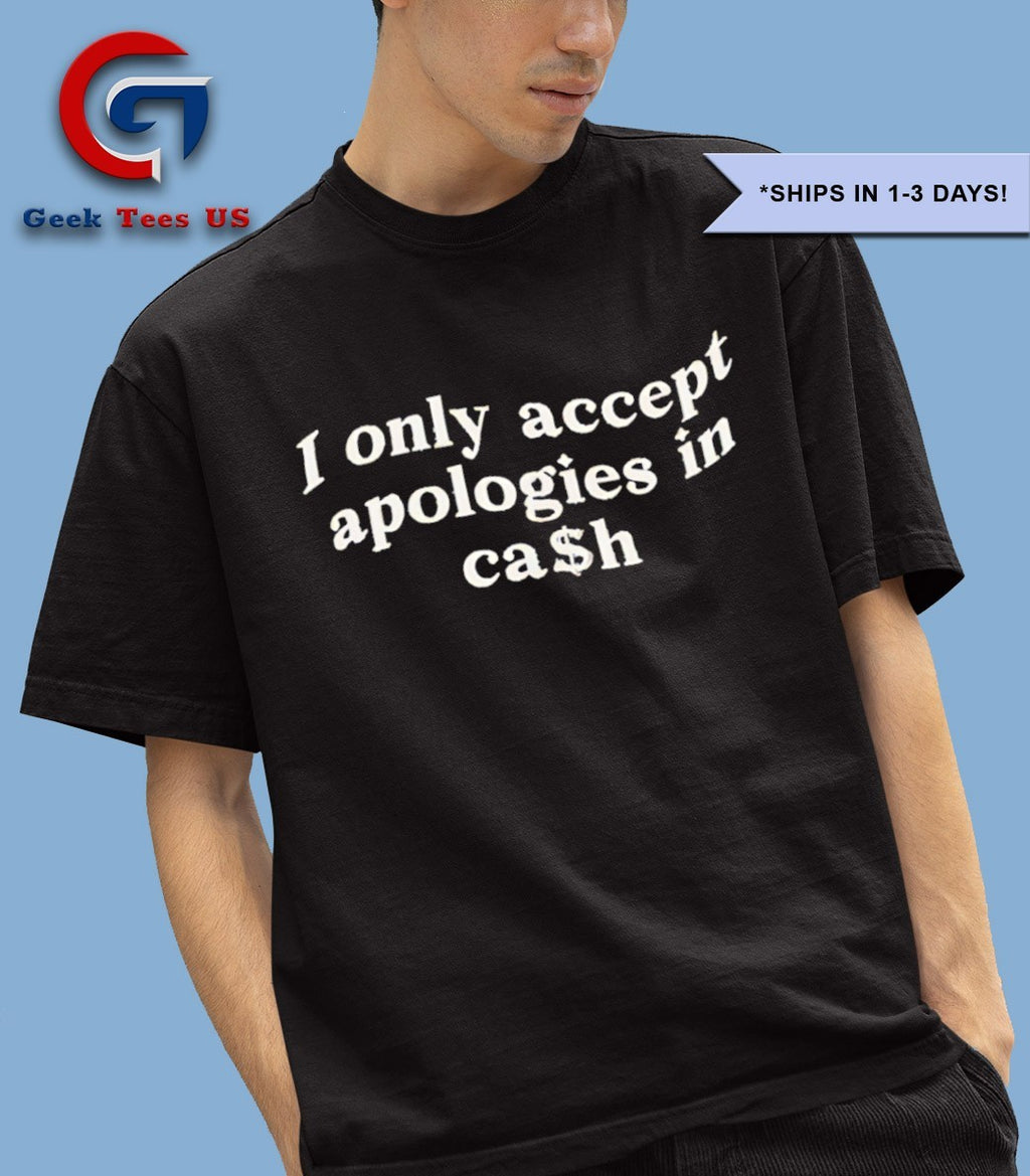 I only accept apologies in cash shirt