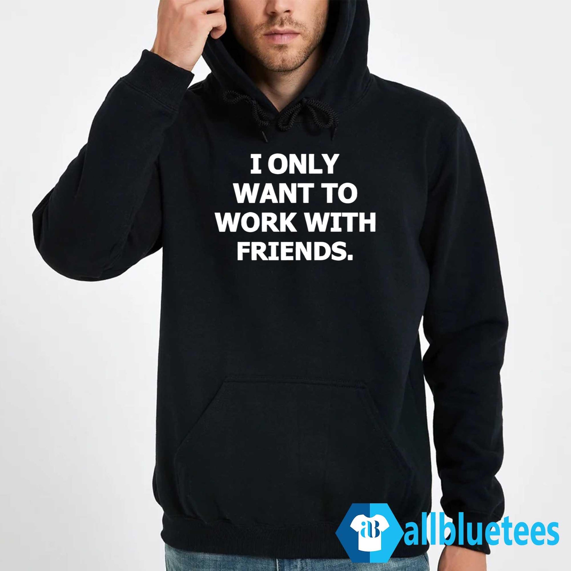 I Only Want To Work With Friends Shirt
