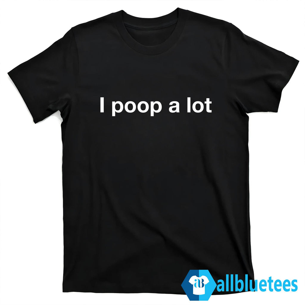 I Poop A Lot Shirt
