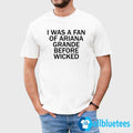 I Was A Fan Of Ariana Grande Before Wicked Shirt