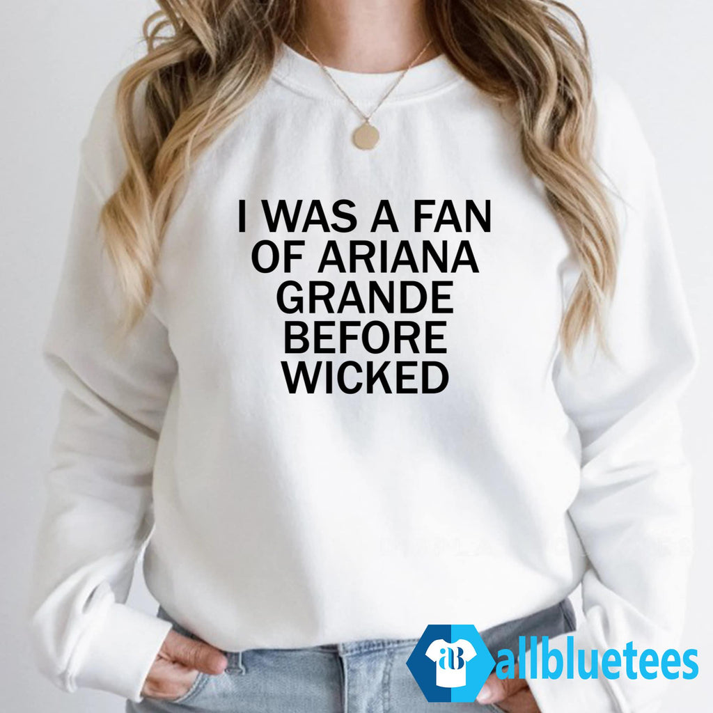 I Was A Fan Of Ariana Grande Before Wicked Shirt