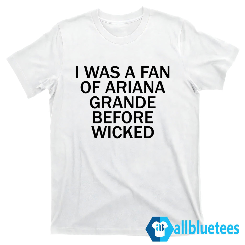 I Was A Fan Of Ariana Grande Before Wicked Shirt