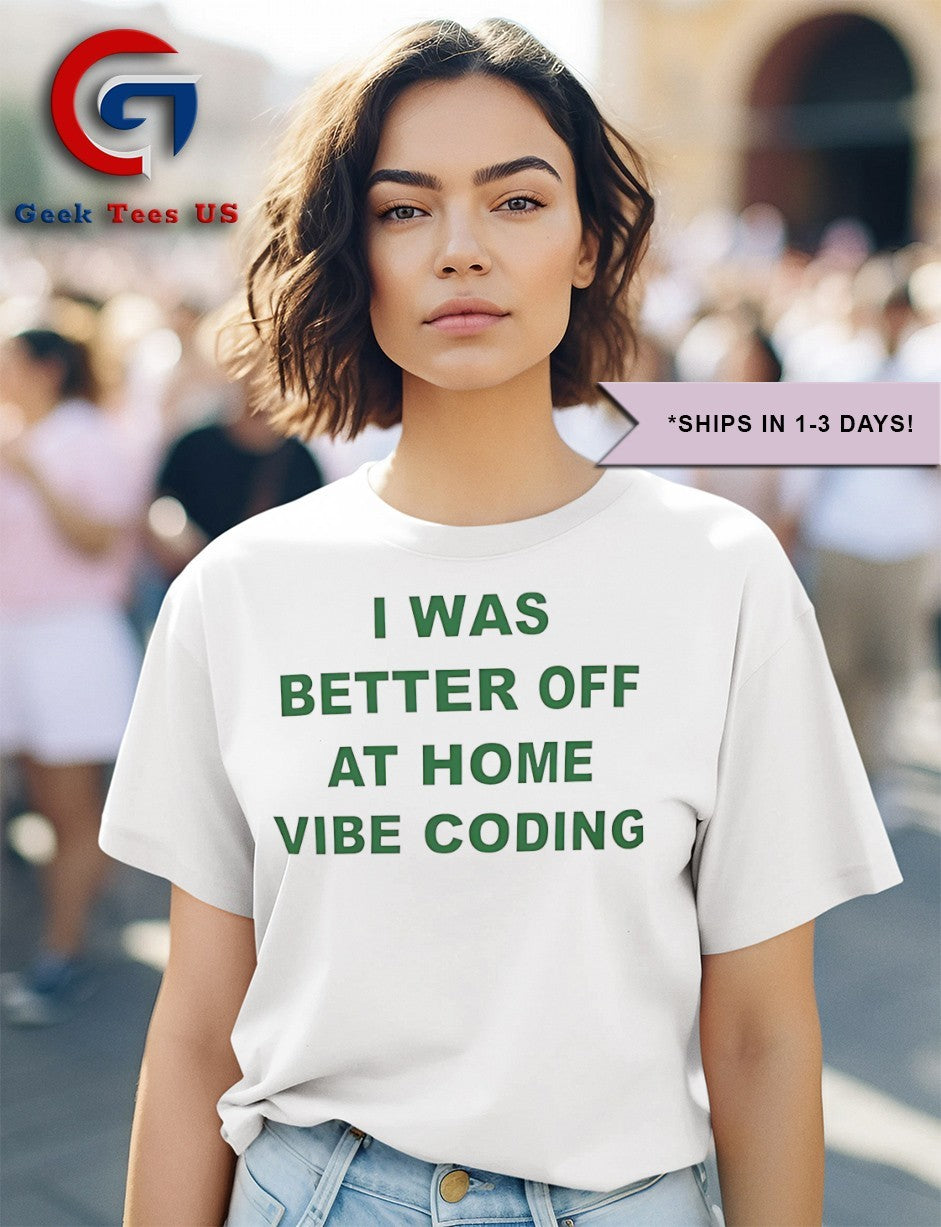 I was better off at home vibe coding shirt