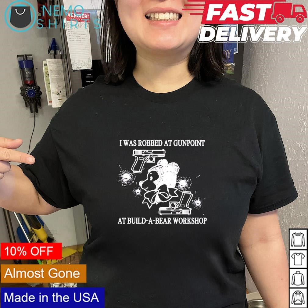I was robbed at gunpoint at build-a-bear workshop shirt
