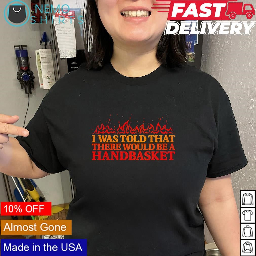 I was told there would be a handbasket text shirt