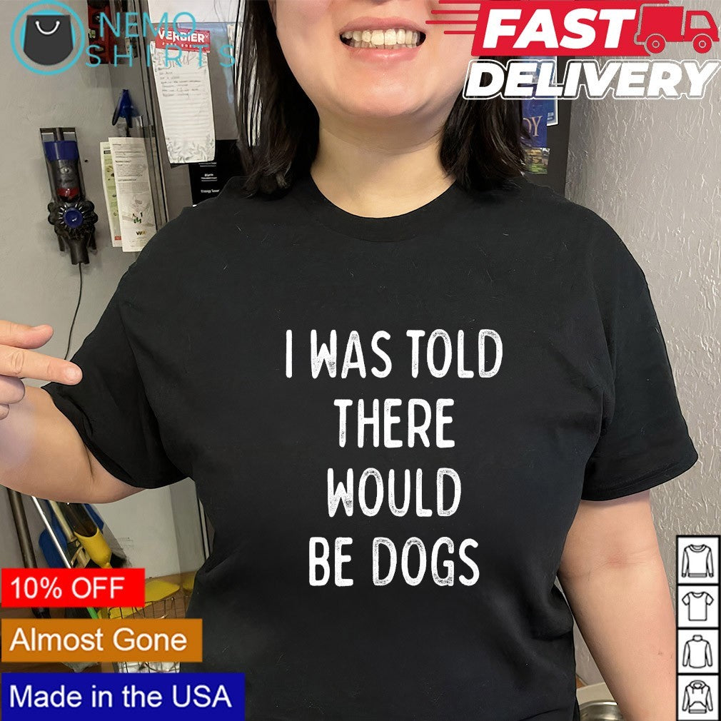 I was told there would be dogs text shirt