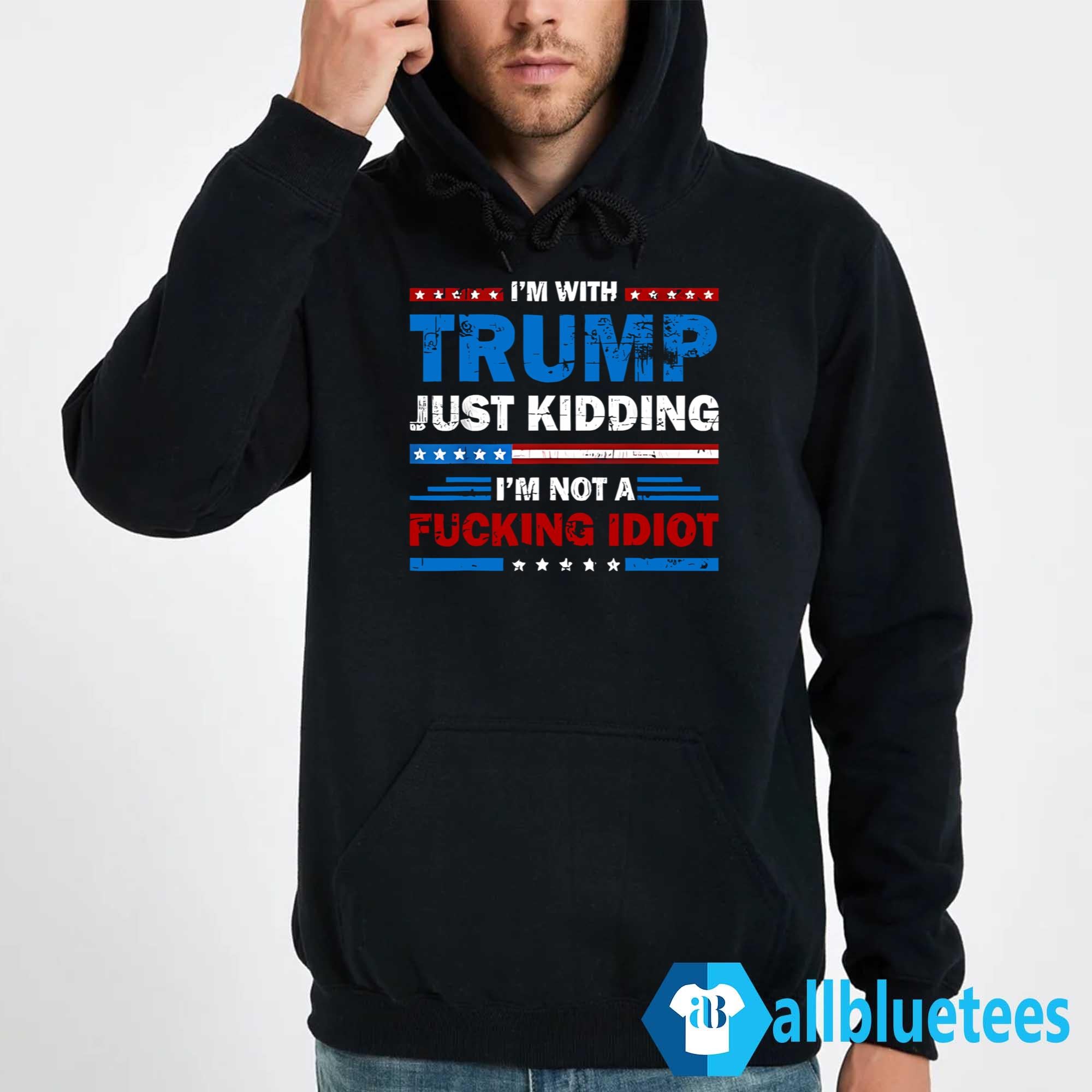 I’m With Trump Just Kidding I’m Not A Fucking Idiot Shirt