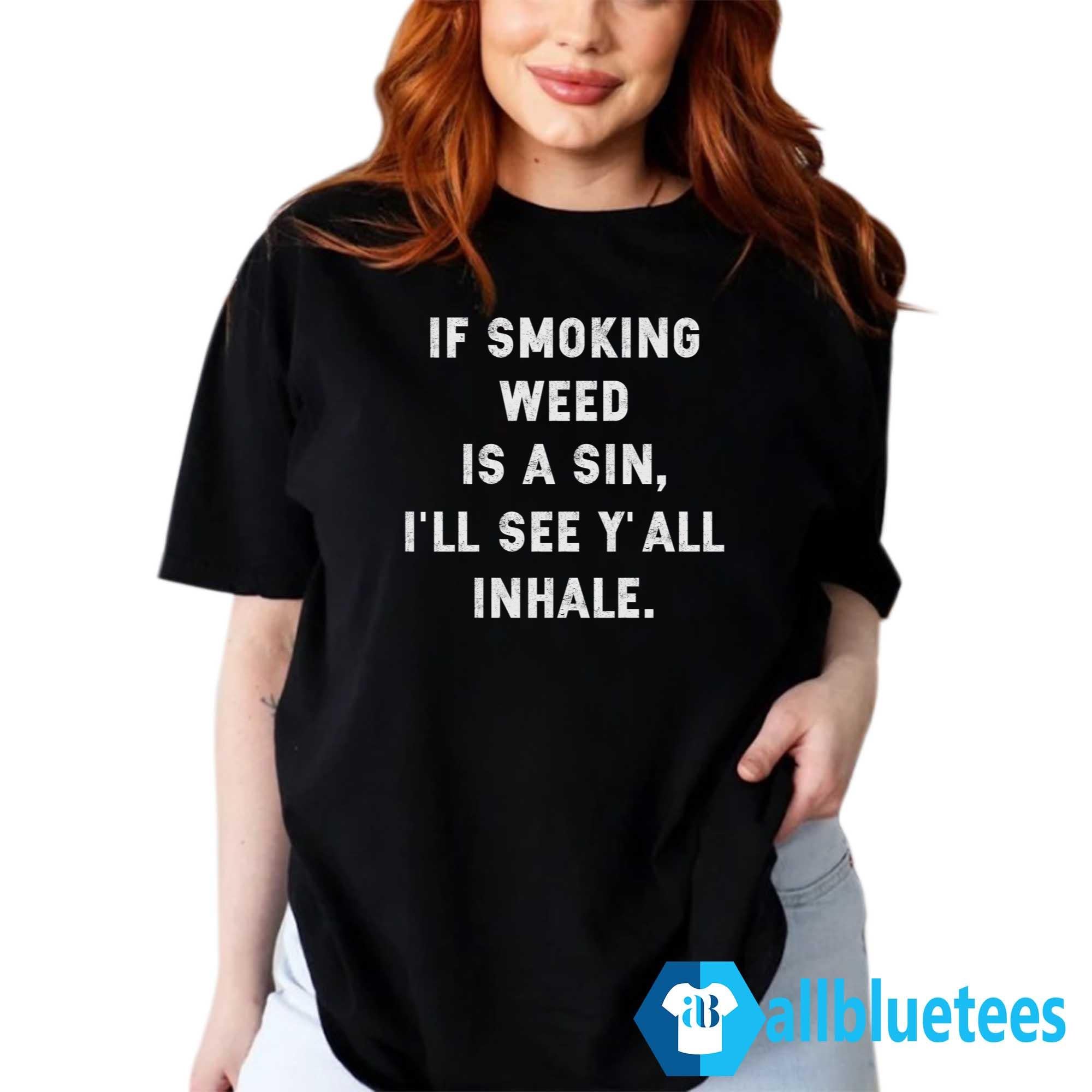 If Smoking Weed Is A Sin I’ll See Y’all Inhale Shirt