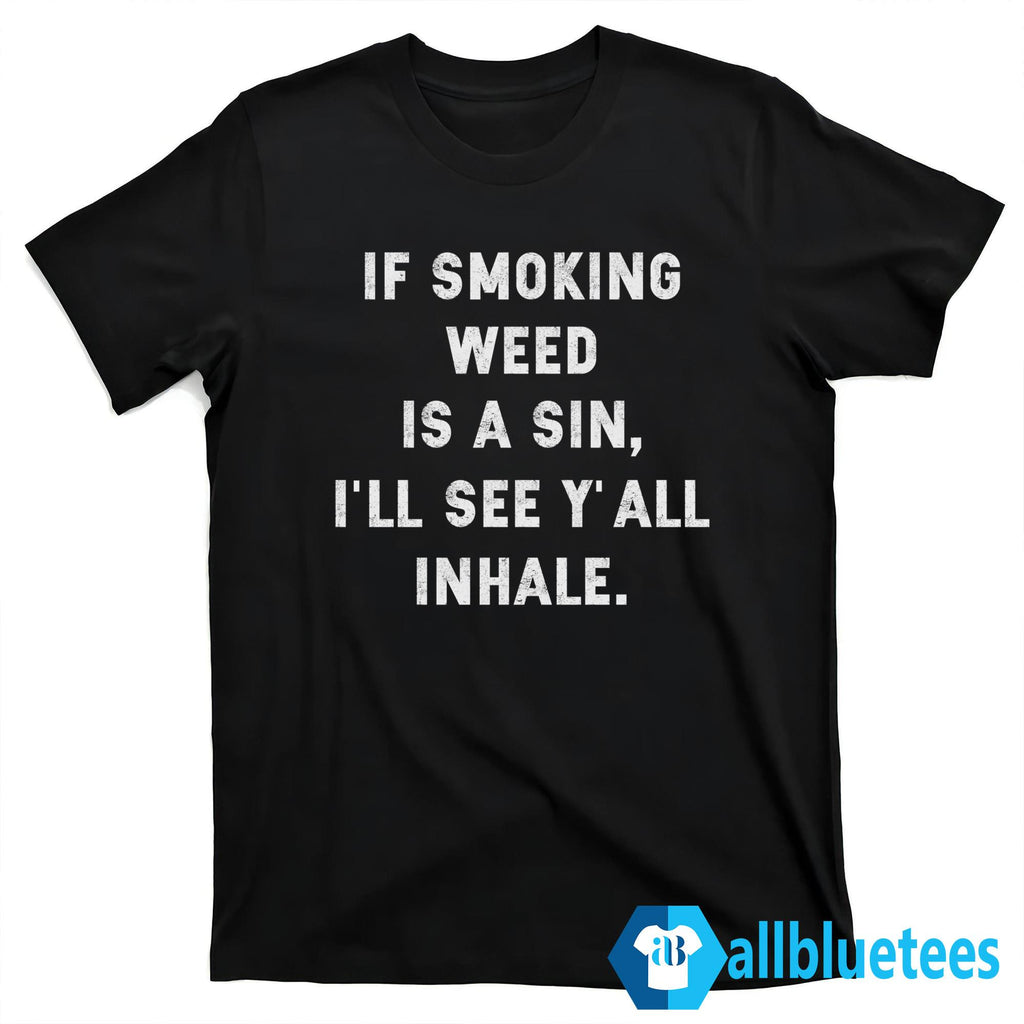 If Smoking Weed Is A Sin I’ll See Y’all Inhale Shirt