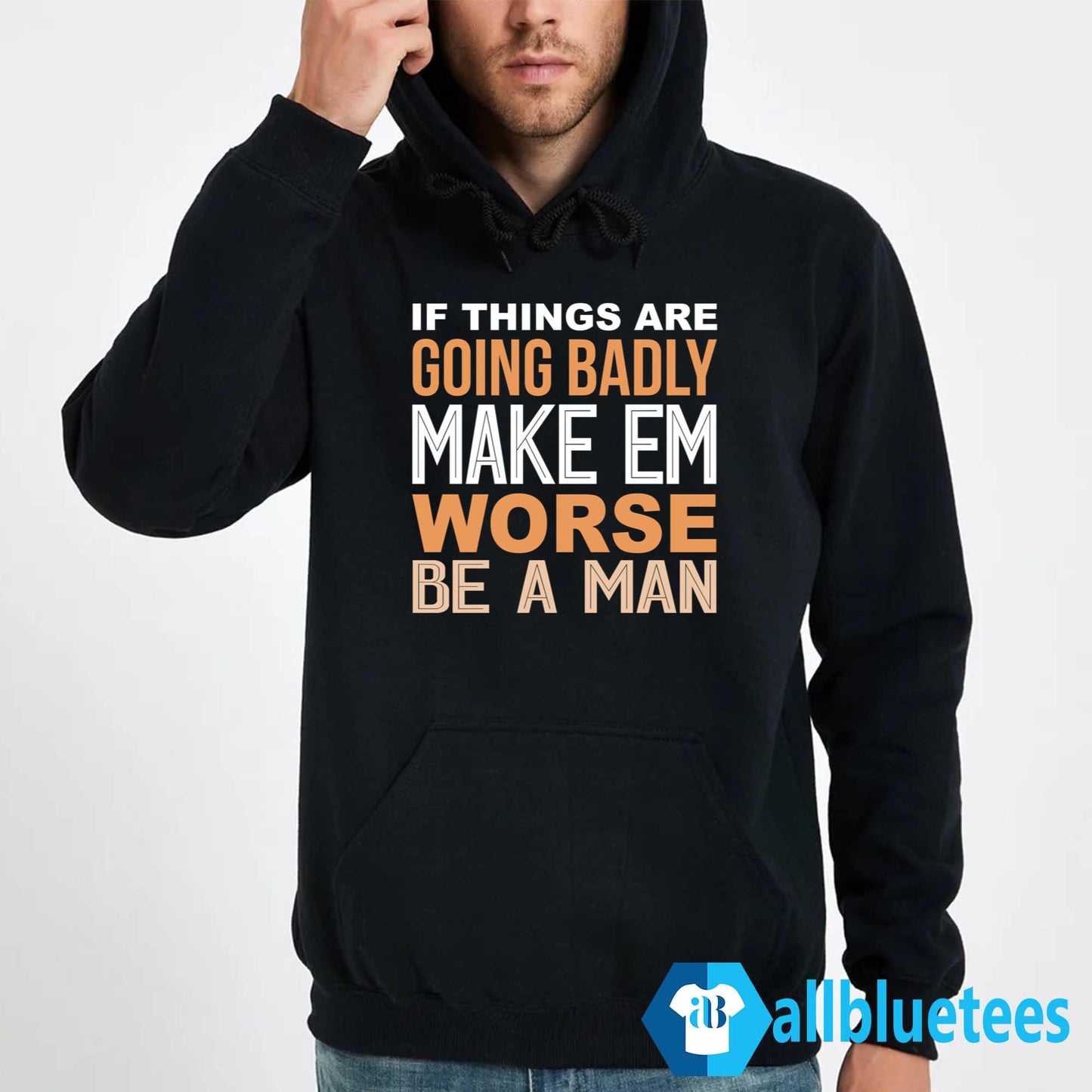 If Things Are Going Badly Make Em Worse Be A Man Shirt