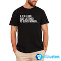 If Y’all Had Just Listened To Black Women Shirt