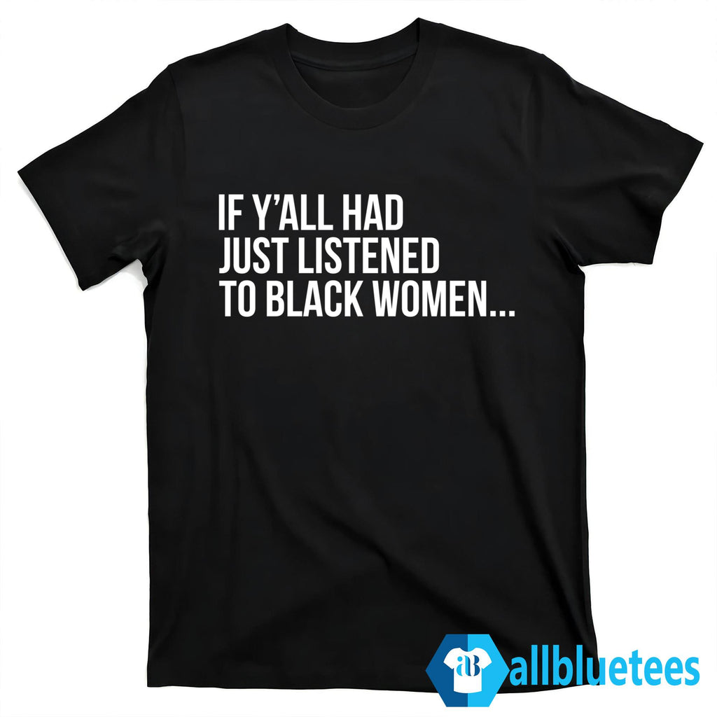 If Y’all Had Just Listened To Black Women Shirt