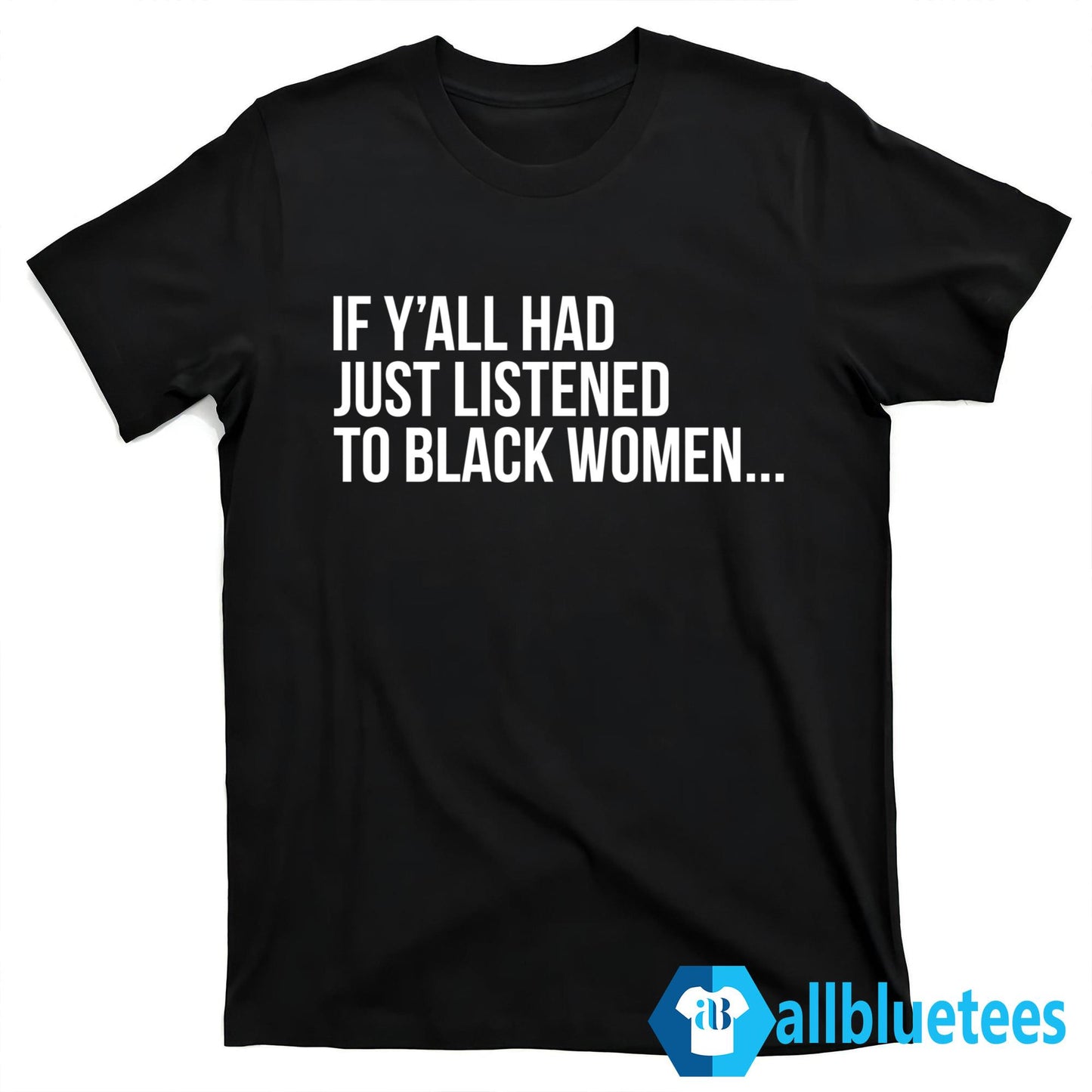 If Y’all Had Just Listened To Black Women Shirt