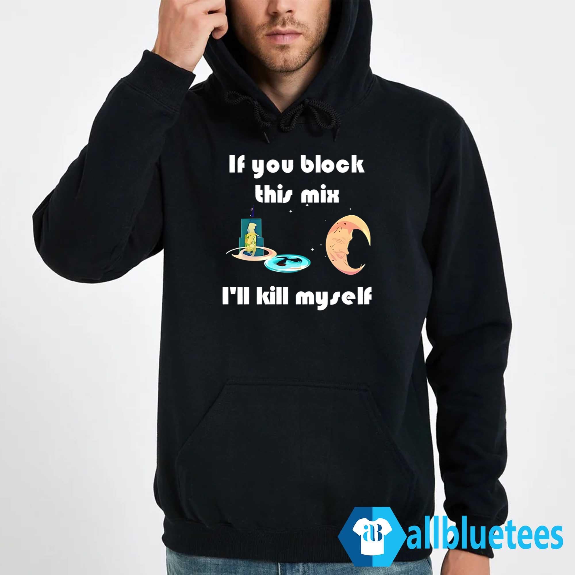 If You Block This Mix I’ll Kill Myself Shirt