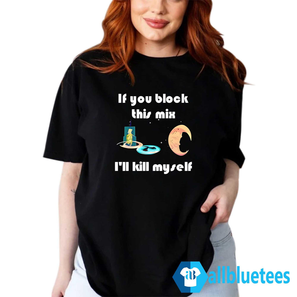 If You Block This Mix I’ll Kill Myself Shirt
