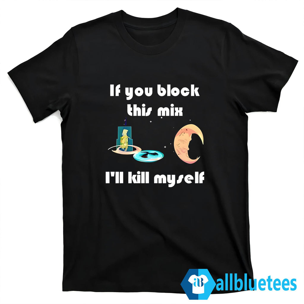 If You Block This Mix I’ll Kill Myself Shirt