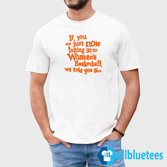 If You Just Now Tuning Into Women’s Basketball We Told You So Shirt