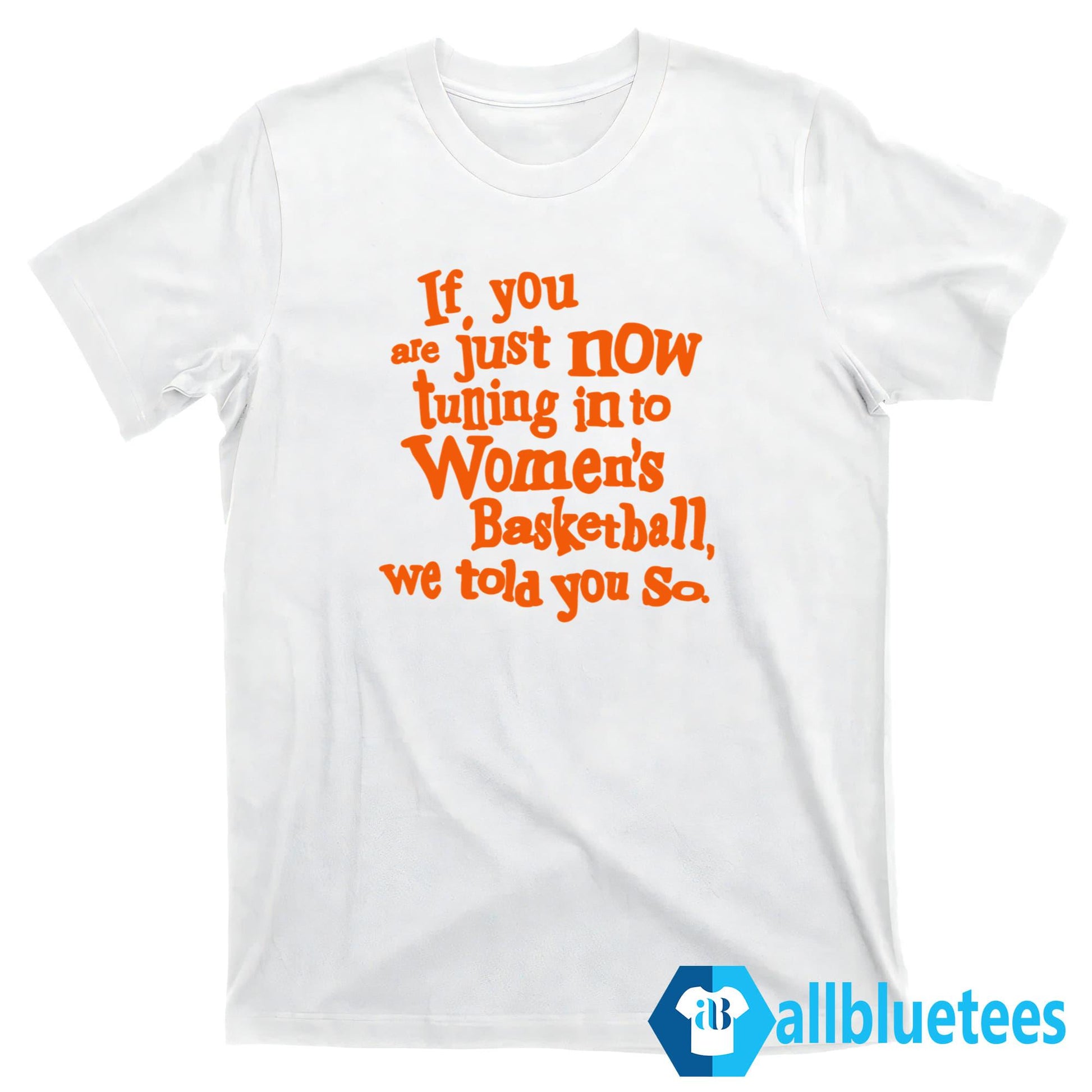 If You Just Now Tuning Into Women’s Basketball We Told You So Shirt