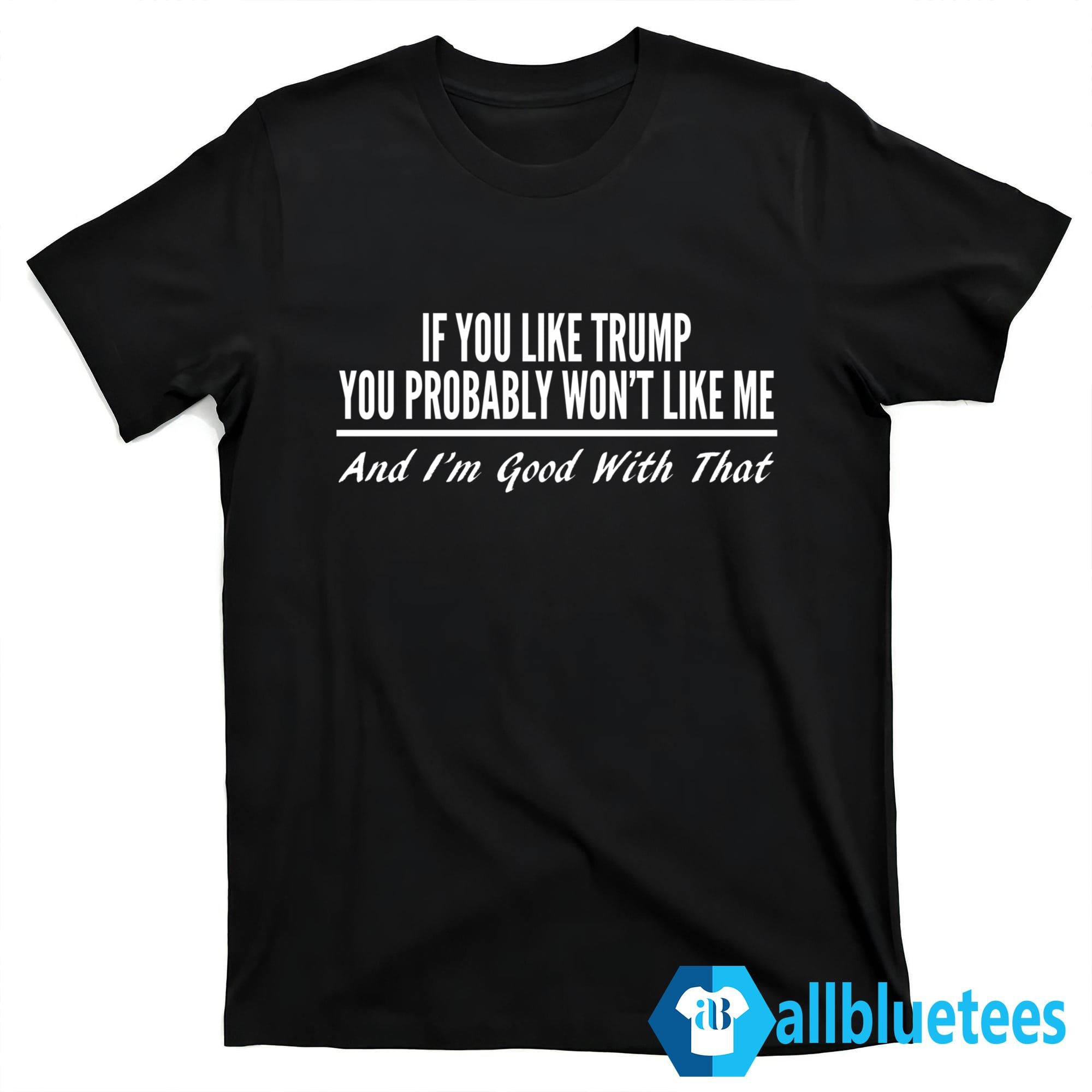 If You Like Trump You Probably Won’t Like Me Shirt