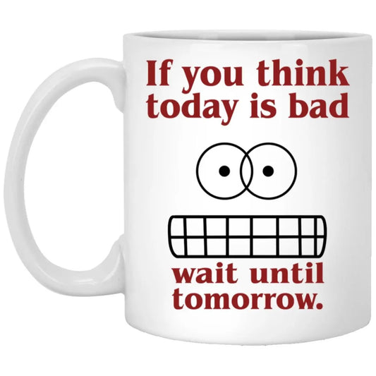 If You Think Today Is Bad Wait Until Tomorrow Mug