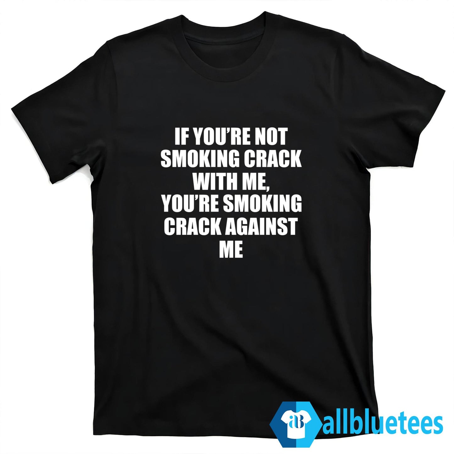 If You Are Not Smoking Crack With Me You Are Smoking Crack Against Me Shirt