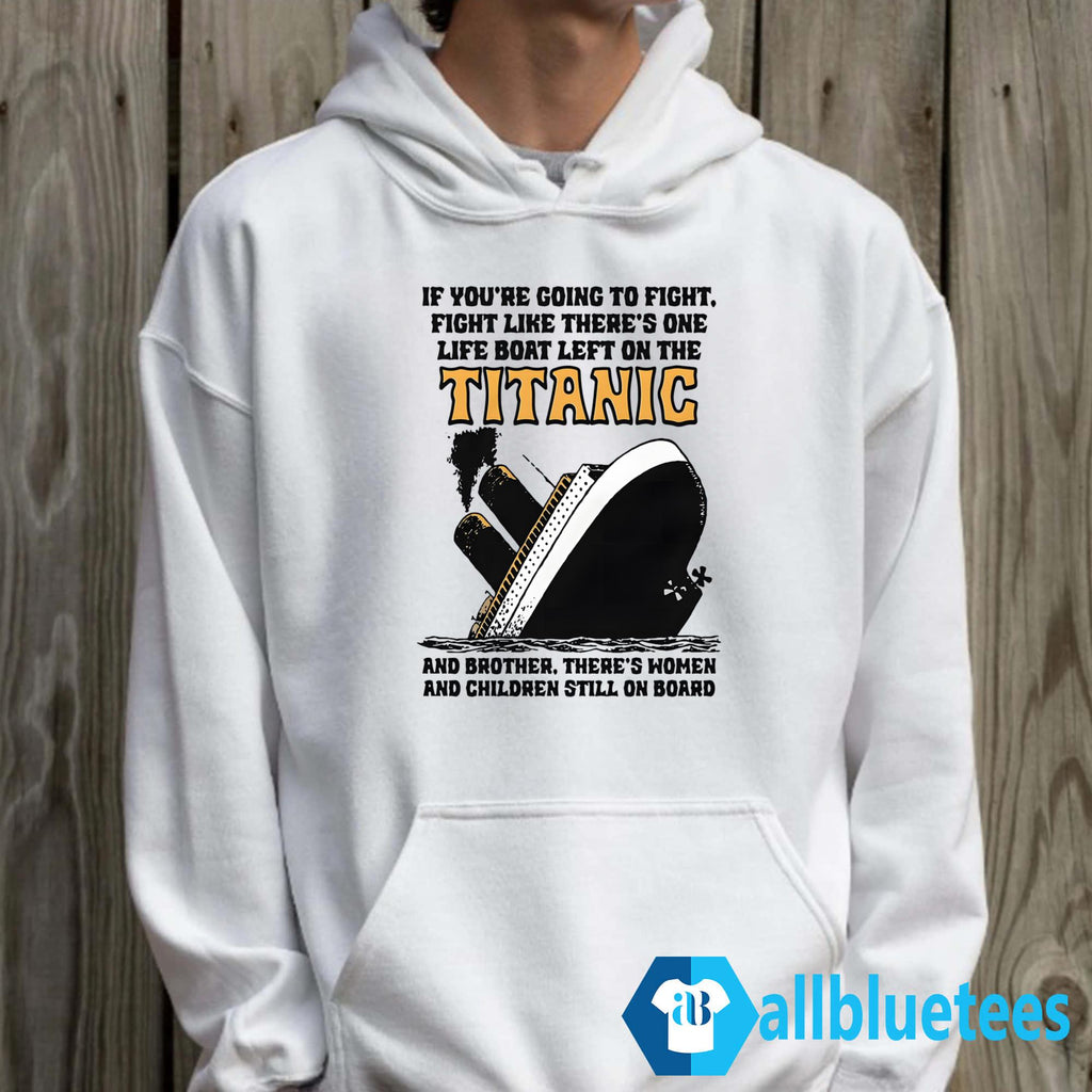 If You’re Going To Fight Fight Like There’s One Life Boat Left On The Titanic Shirt