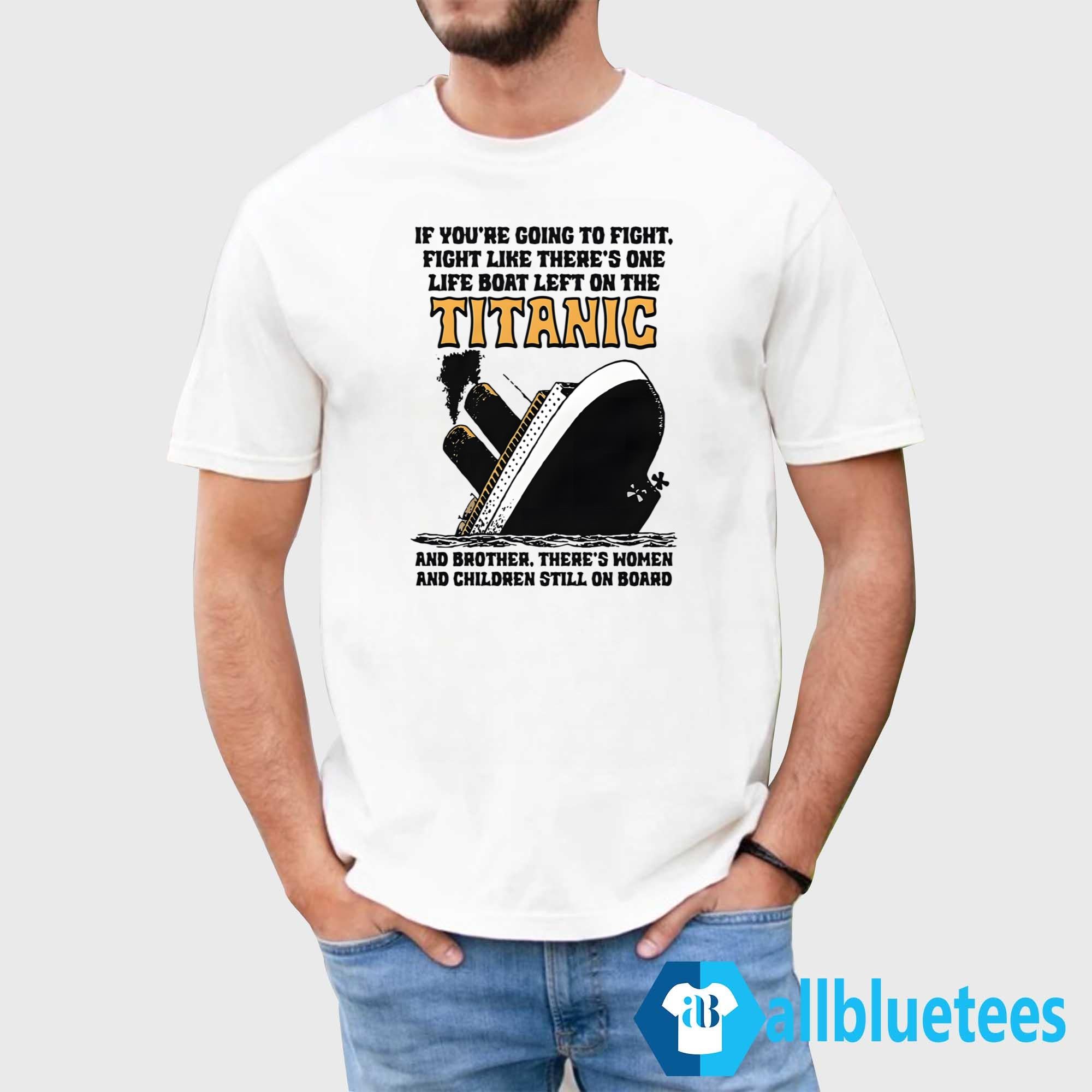 If You’re Going To Fight Fight Like There’s One Life Boat Left On The Titanic Shirt