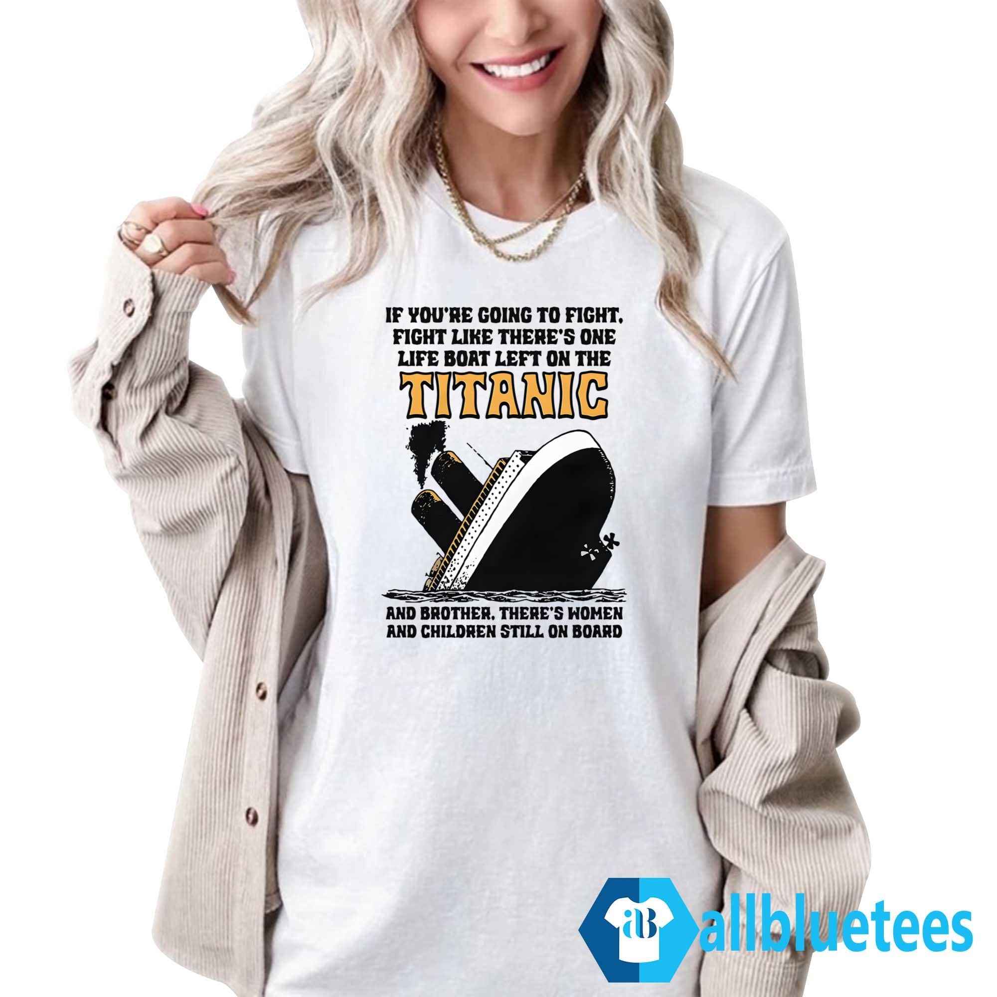 If You’re Going To Fight Fight Like There’s One Life Boat Left On The Titanic Shirt