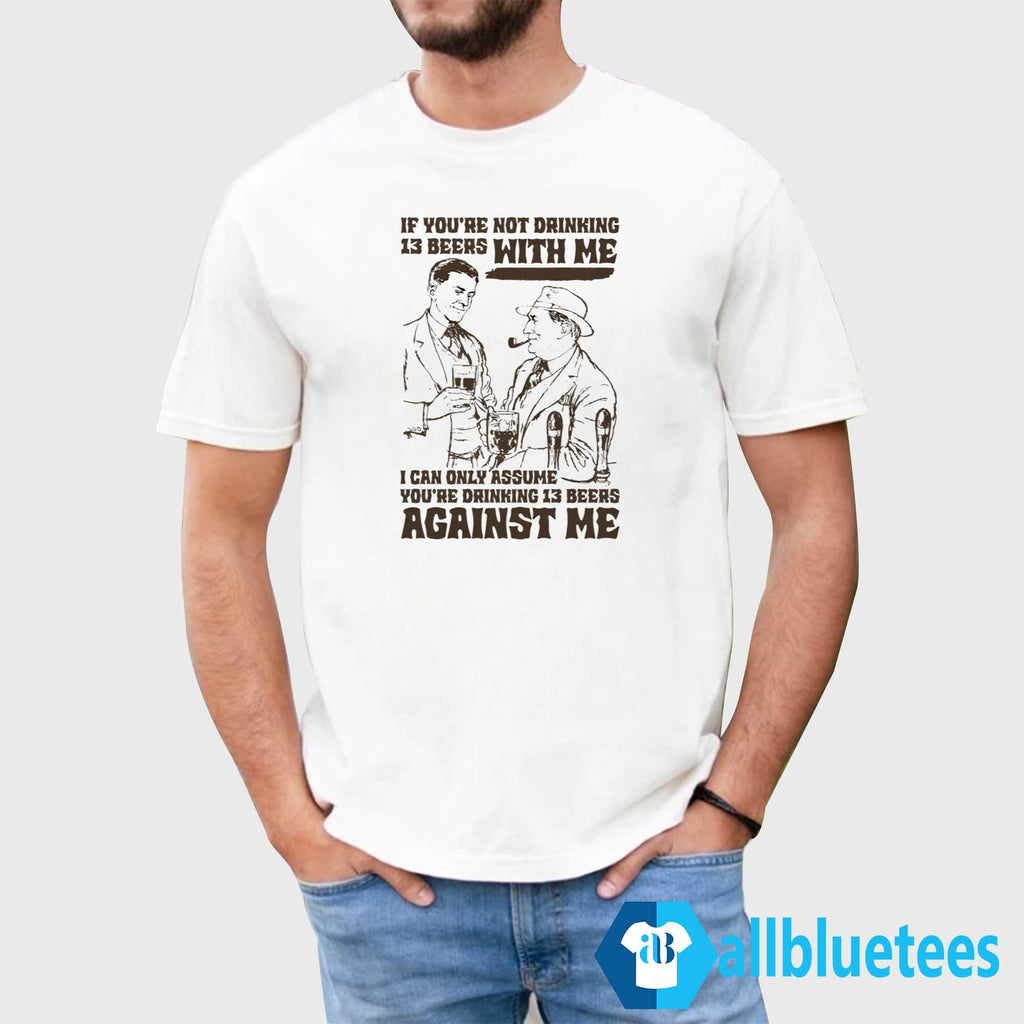 If You’re Not Drinking 13 Beers With Me Shirt