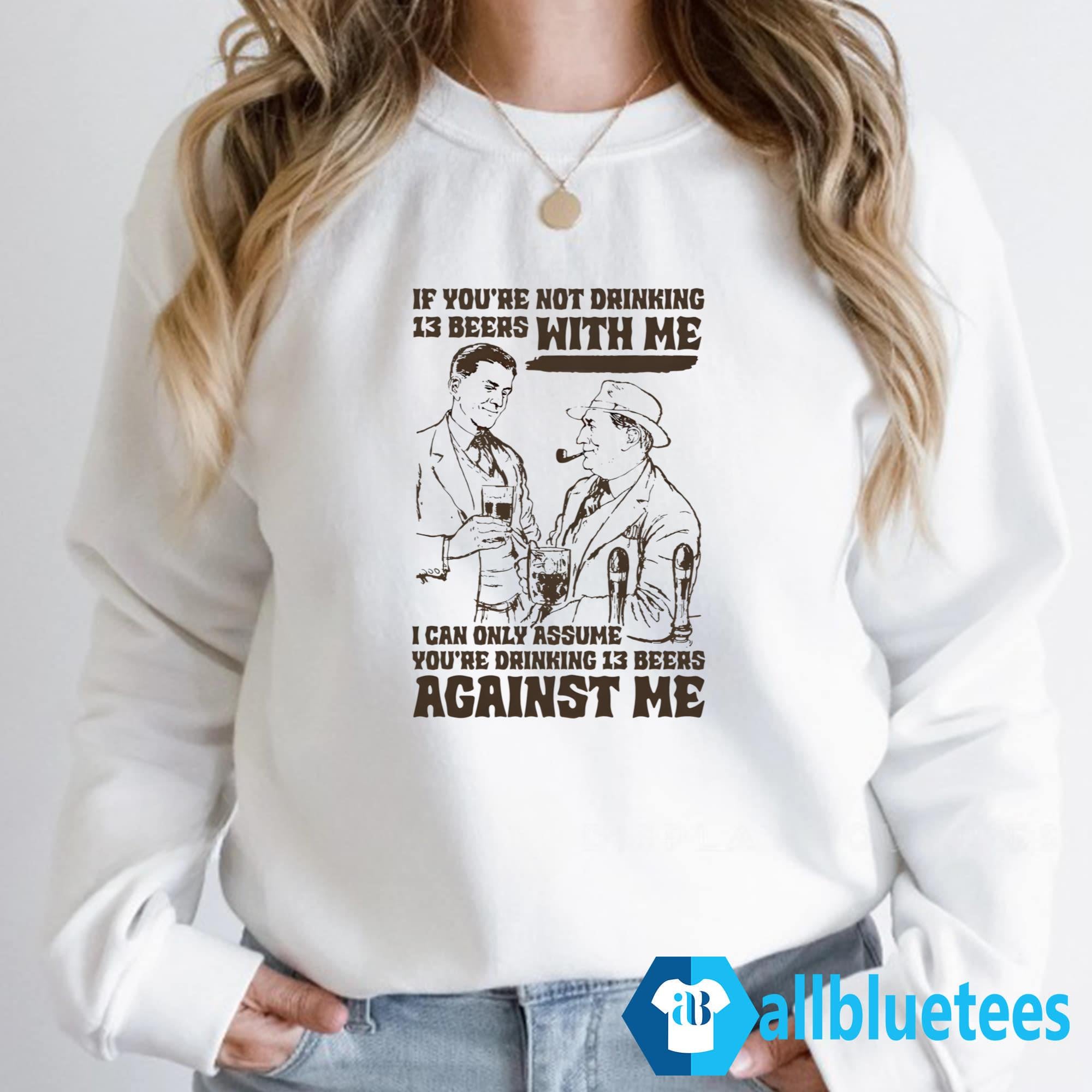 If You’re Not Drinking 13 Beers With Me Shirt