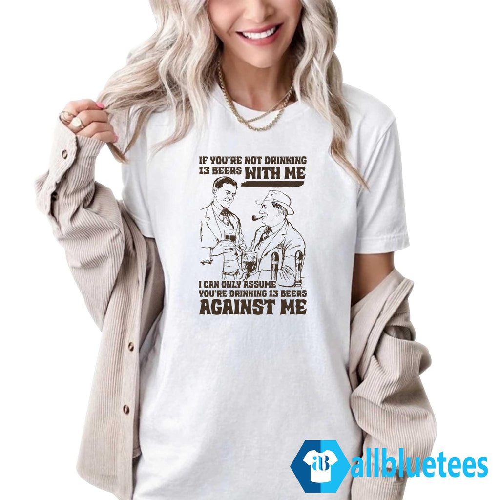 If You’re Not Drinking 13 Beers With Me Shirt