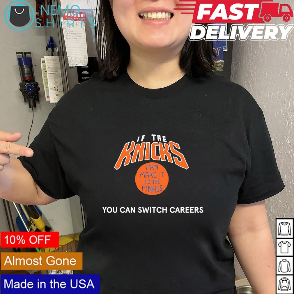 If the Knicks can make it to the finals you can switch careers shirt