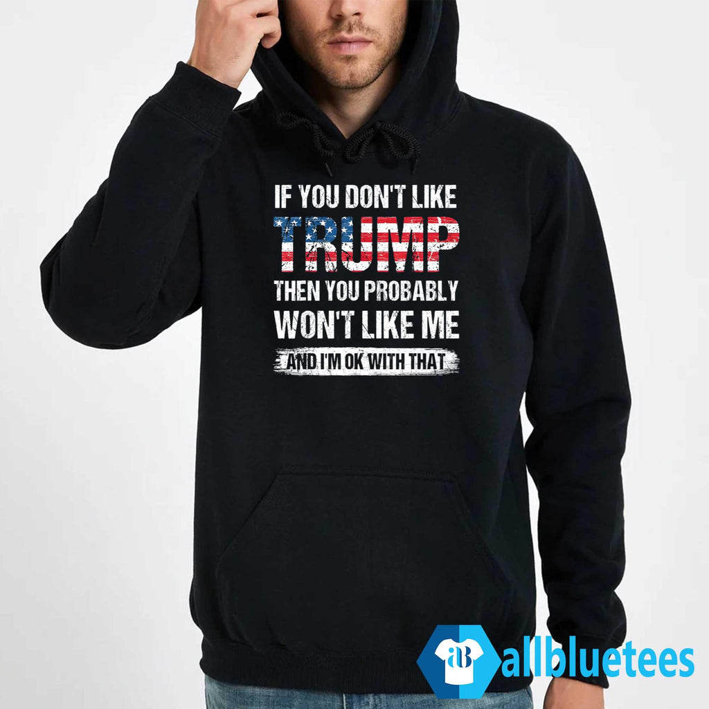 If You Don’t Like Trump Then You Probably Won’t Like Me And I’m Ok With That Shirt
