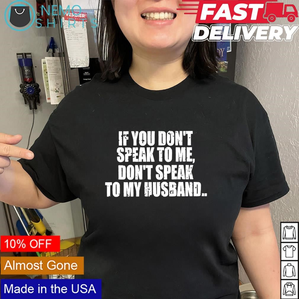 If you don’t speak to me don’t speak to my husband text shirt