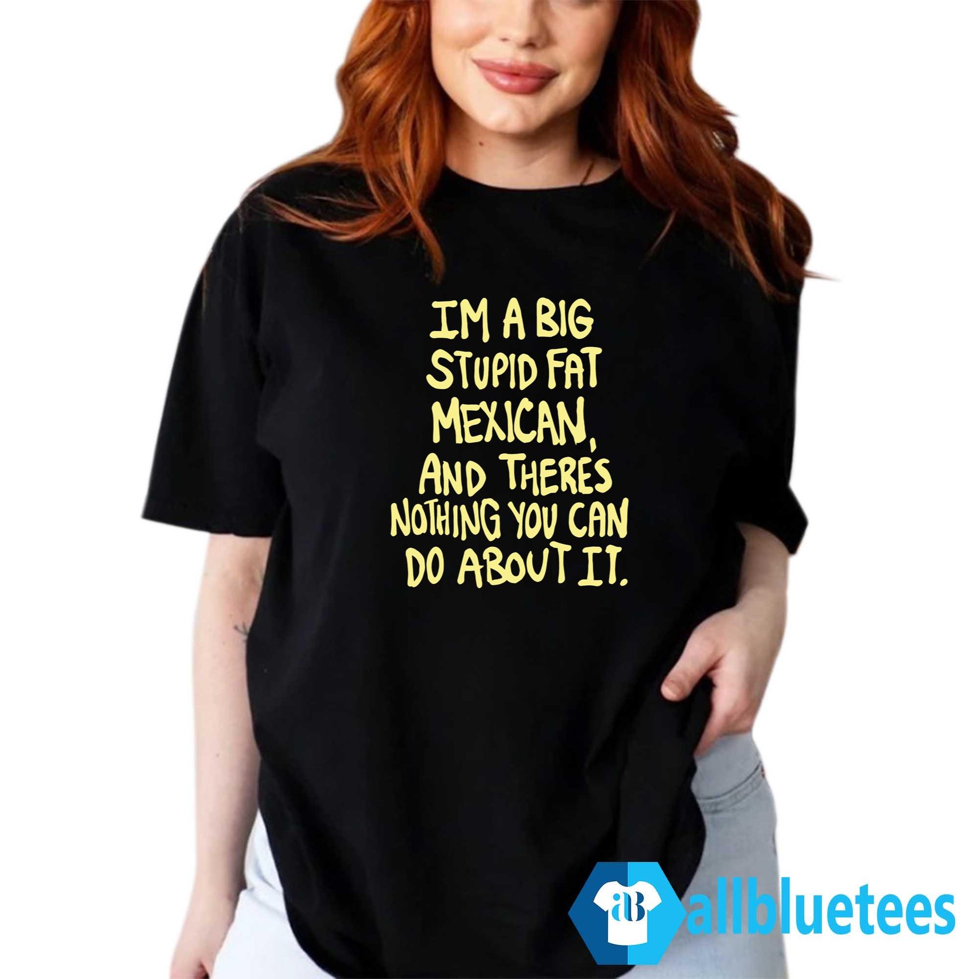 Im A Big Stupid Fat Mexican Shirt