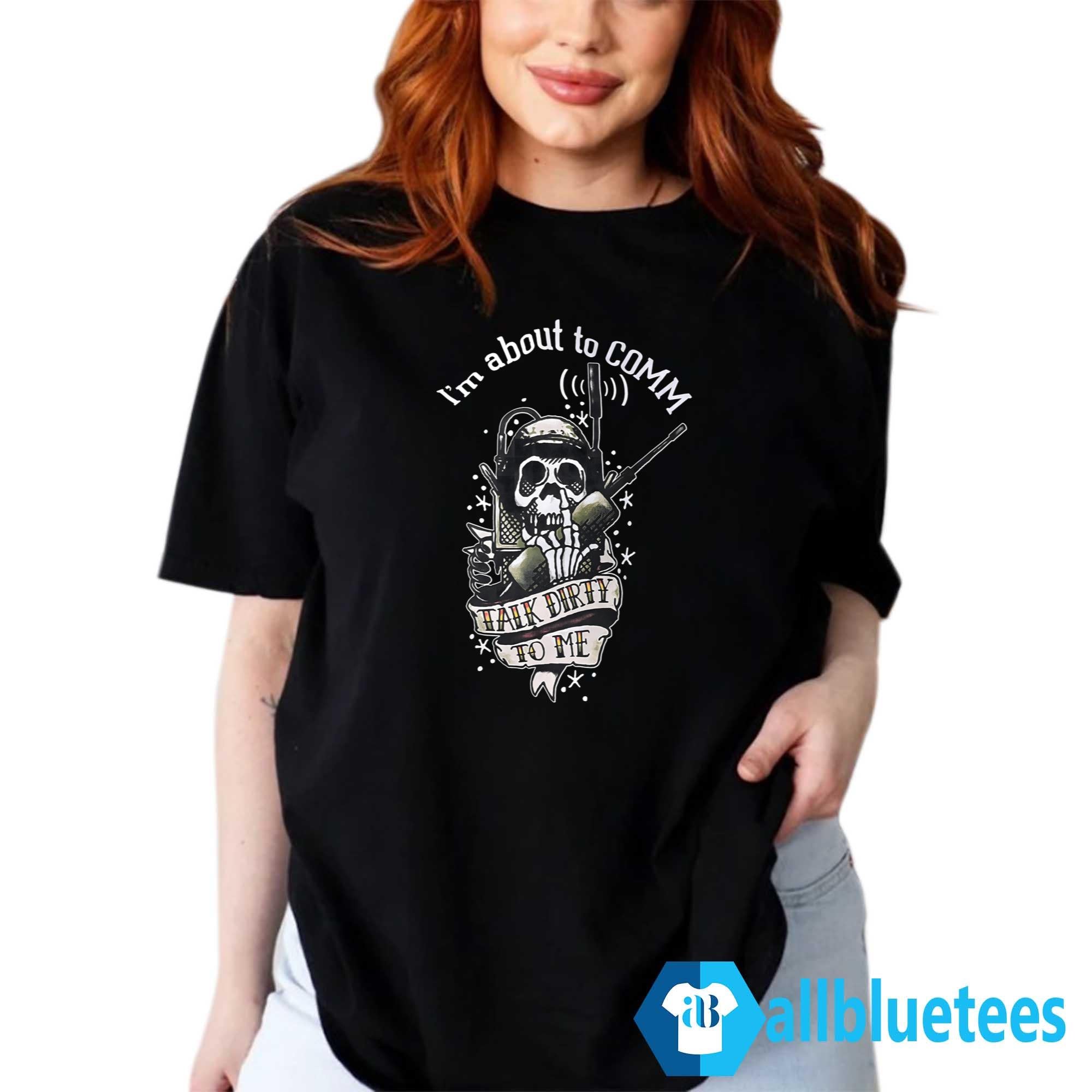I’m About To COMM Talk Dirty To Me Shirt
