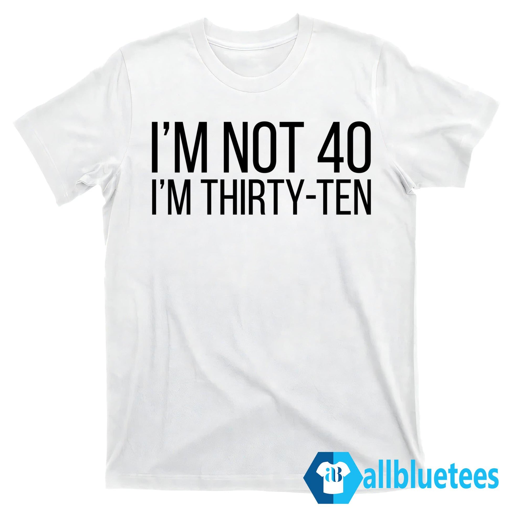 I’m Not 40 I’m Thirty-Ten Shirt