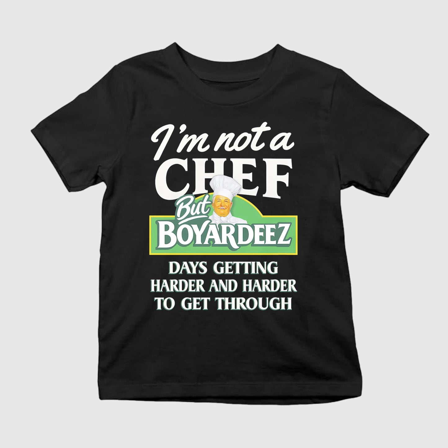 I’m Not A Chef But Boyardeez Days Getting Harder And Harder To Get Through Shirt