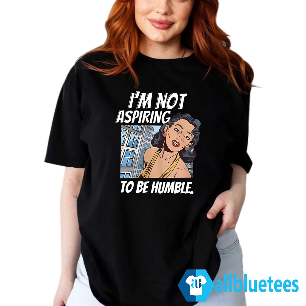 I’m Not Aspiring To Be Humble Shirt
